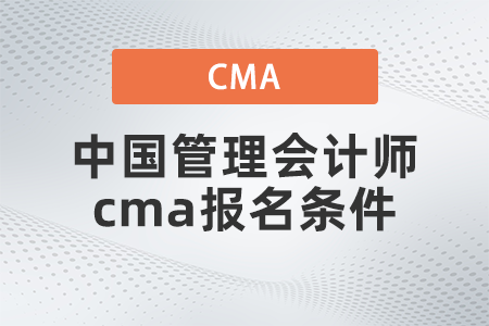2022年中國管理會計師cma報名條件有什么