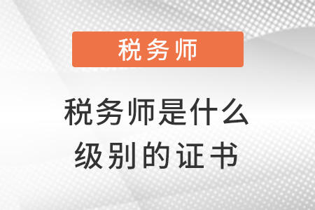 稅務(wù)師是什么級(jí)別的證書
