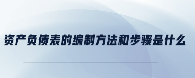 資產負債表的編制方法和步驟是什么