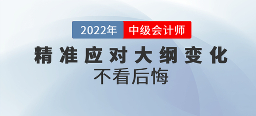 三步精準應對2022年中級會計考綱大綱變化，不看后悔！
