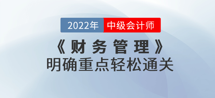 2022年中級(jí)會(huì)計(jì)考試《財(cái)務(wù)管理》考試大綱發(fā)生巨變，明確重點(diǎn)輕松通關(guān)