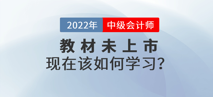 2022年中級會計師考試教材還沒有公布，現在該如何學習？