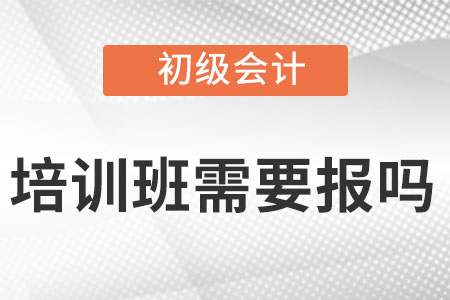 初級會計培訓(xùn)班需要報嗎