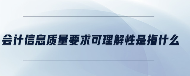 會計信息質量要求可理解性是指什么