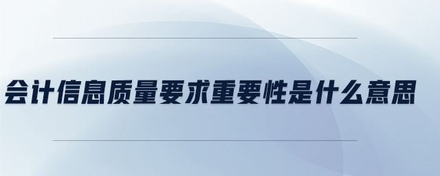 會計信息質(zhì)量要求重要性是什么意思