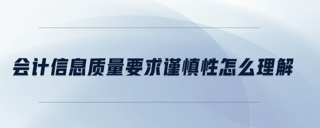會計信息質量要求謹慎性怎么理解