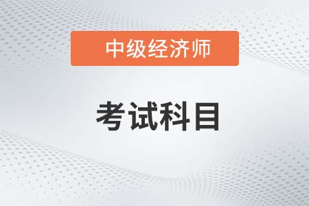 2022中級經濟師考試科目有什么