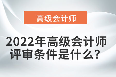 2022年高級會計師的評審條件是什么？