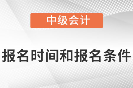 2022中級會計師報名時間及條件分別是什么