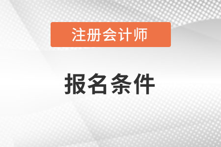 黑龍江注冊會計師的報名條件是什么呢？