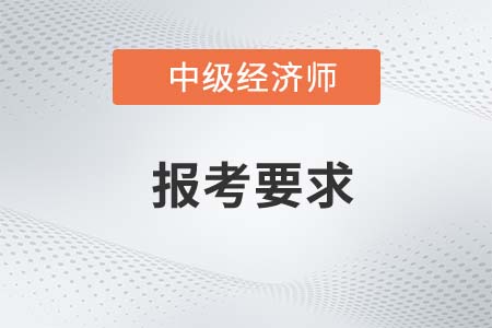 2022年中級經濟師報考要求是什么