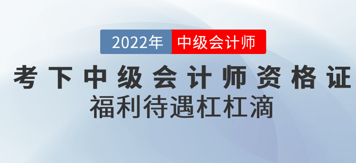 2022年考下中級(jí)會(huì)計(jì)師資格證，福利待遇杠杠滴！
