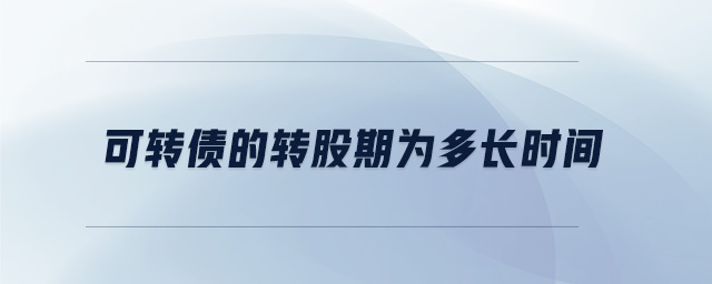 可轉債的轉股期為多長時間