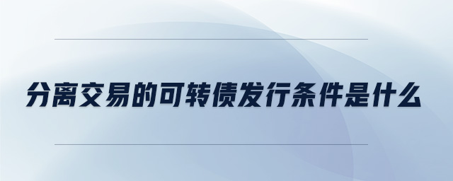 分離交易的可轉債發行條件是什么
