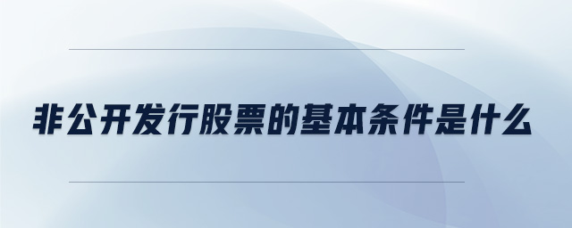 非公開發行股票的基本條件是什么