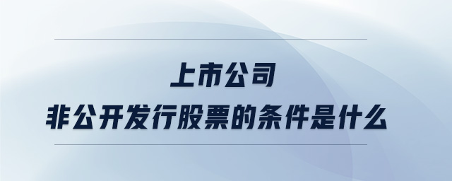 上市公司非公開發行股票的條件是什么