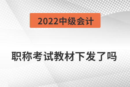 2022中級會計職稱考試教材下發了嗎