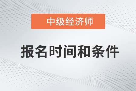 22年中級經濟師報名時間和條件分別是什么