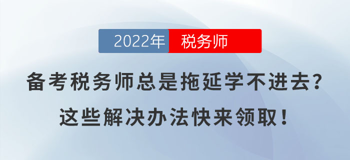 備考稅務(wù)師總是拖延學不進去？這些解決辦法快來領(lǐng)取！