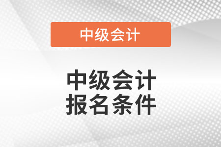 中級(jí)會(huì)計(jì)報(bào)名2022條件是什么？