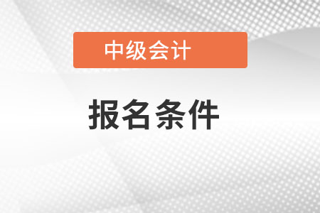 河北中級會計師考試報名條件是什么？
