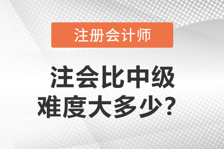 注冊會(huì)計(jì)師比中級難度大多少？