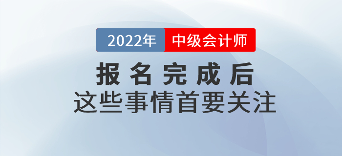 2022年中級會計職稱報名已完成？以下事情首要關注！