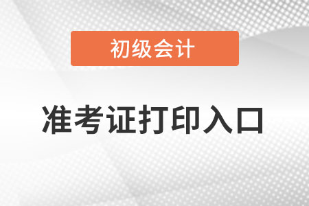 初級會計打印準考證入口官網(wǎng)是什么？