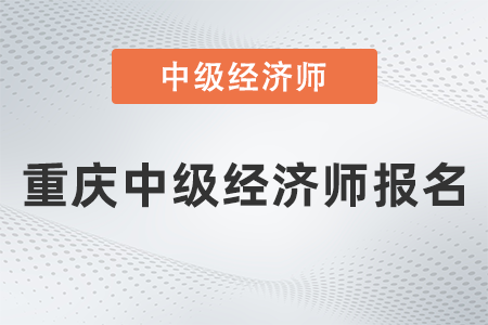 2022年重慶中級經濟師報名什么時候