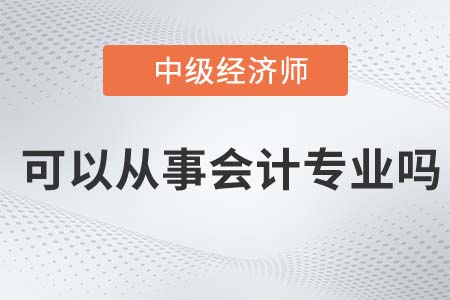 中級經濟師可以從事會計工作嗎