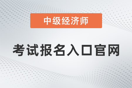 中級經(jīng)濟師考試報名入口官網(wǎng)是什么