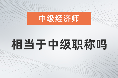 中級經濟師相當于中級職稱嗎
