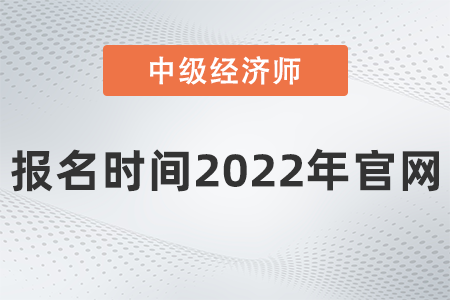 中級經濟師報名時間2022年官網是什么