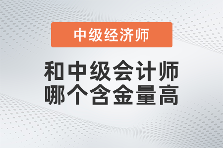 中級經濟師和中級會計師哪個含金量高