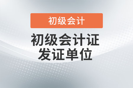 初級會計資格證發證單位是什么？