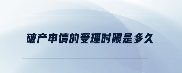 破產申請的受理時限是多久