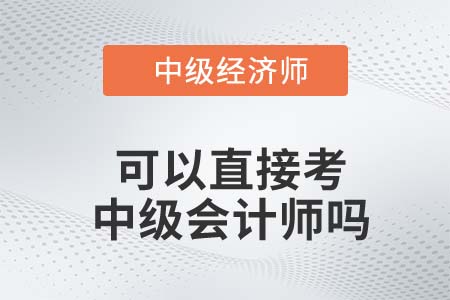 中級經(jīng)濟師直接報考中級會計師可以嗎