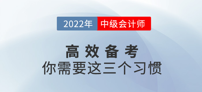 高效備戰(zhàn)2022中級(jí)會(huì)計(jì)考試，你需要養(yǎng)成這三個(gè)習(xí)慣！