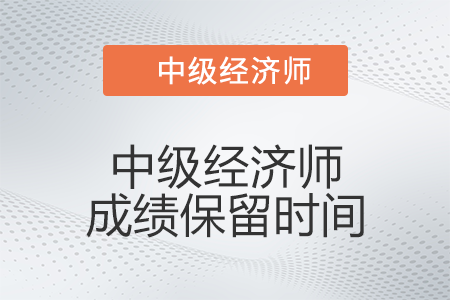中級經濟師成績保留時間是多久