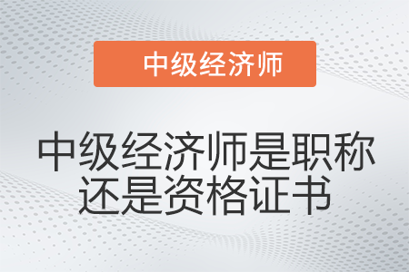 中級經濟師是職稱還是資格證書