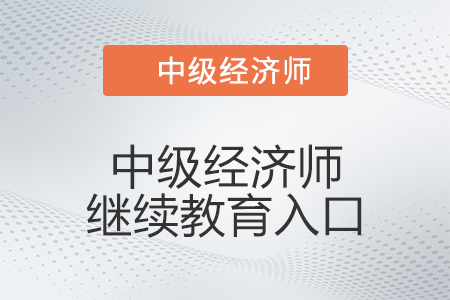 2022年中級經濟師繼續教育入口是什么