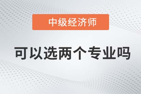 2022年中級經濟師可以考兩個專業嗎