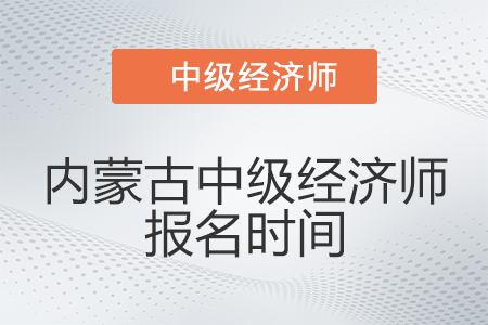 2022年內蒙古中級經濟師報名時間是哪天