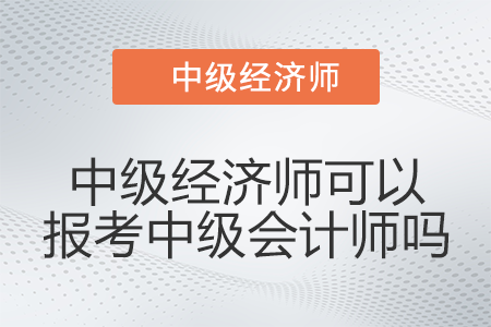 有中級經濟師可以報考中級會計師嗎