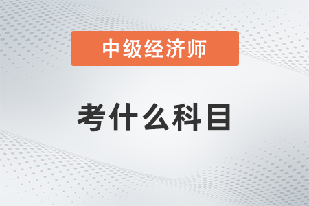 2022年中級經濟師都考什么科目