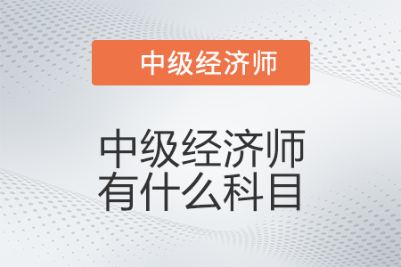 中級經濟師有什么科目