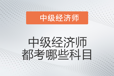 中級經濟師都考哪些科目