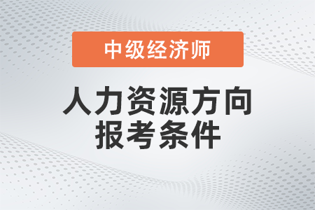 中級經濟師人力資源方向報考條件是什么
