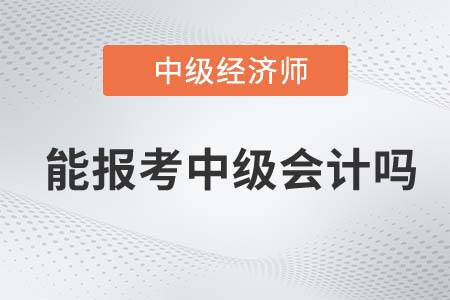 已經取得中級經濟師可以報考中級會計師嗎