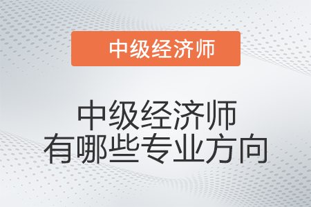 中級經濟師有哪些專業方向